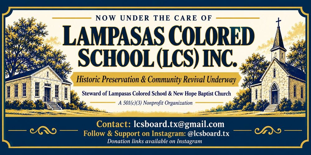 Banner reading: Now under the care of Lampasas Colored School (LCS) Inc. Historic preservation and community revival underway. Steward of Lampasas Colored School and New Hope Baptist Church. A 501(c)(3) nonprofit organization. Contact lcsboard.tx@gmail.com. Follow and support on Instagram @lcsboard.tx. Donation links available on Instagram.